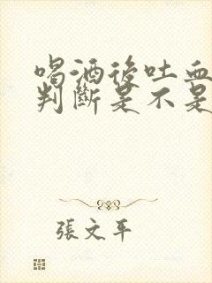 喝酒后吐血怎么判断是不是胃出血