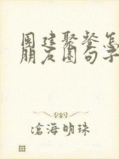 团建聚餐怎么发朋友圈句子