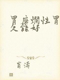 胃糜烂性胃炎多久能好