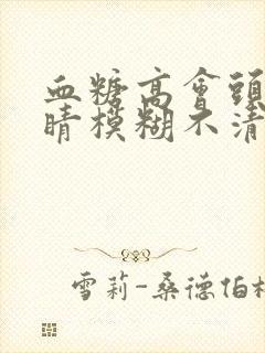 血糖高会头晕眼睛模糊不清吗