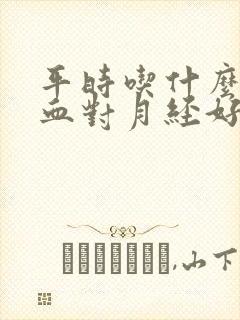 平时吃什么补气血对月经好