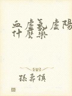 血虚气虚阳虚吃什么药