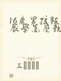 16岁男孩叛逆厌学怎么教育
