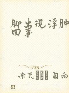 脚出现浮肿怎么回事