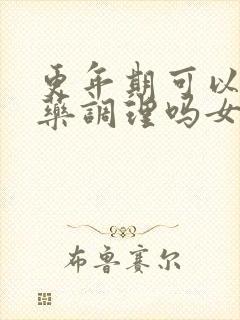 更年期可以吃中药调理吗女性