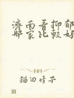 济南看抑郁医院哪家比较好