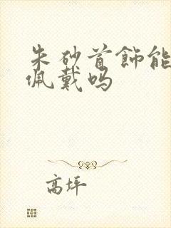 朱砂首饰能长期佩戴吗