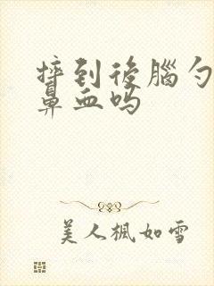 摔到后脑勺会流鼻血吗
