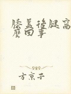 膝盖后腿窝胀怎么回事