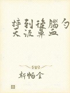 摔到后脑勺第二天流鼻血