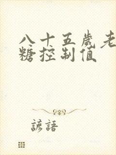 八十五岁老人血糖控制值