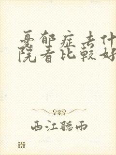 忧郁症去什么医院看比较好