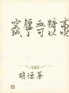 空腹血糖高晚上饿了可以吃东西么