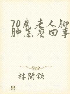 70岁老人脚踝肿怎么回事