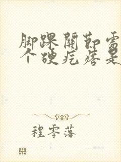 脚踝关节处长了个硬疙瘩是怎么回事封面