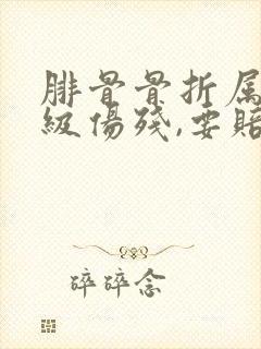 腓骨骨折属于几级伤残,要赔多少钱