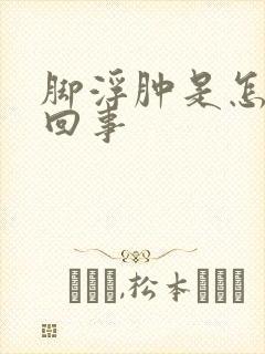 脚浮肿是怎么一回事