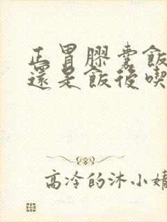 正胃胶囊饭前吃还是饭后吃