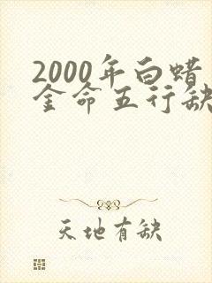 2000年白蜡金命五行缺什么