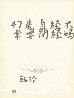 47岁月经不正常要闭经吗
