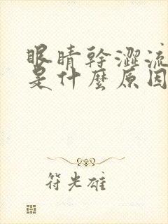 眼睛干涩流眼泪是什么原因引起的