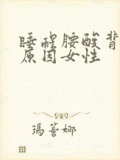 睡醒腰酸背痛的原因女性