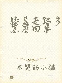 膝盖走路多了疼怎么回事