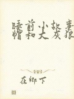 睡前小故事小红帽和大灰狼