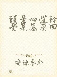 头晕心慌干哕难受是怎么回事封面