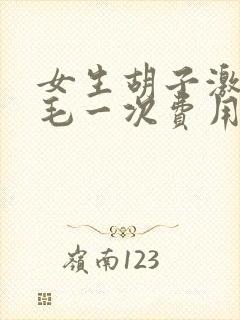 女生胡子激光脱毛一次费用大概多少