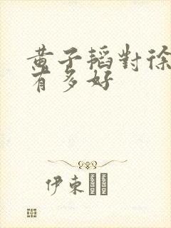 黄子韬对徐艺洋有多好