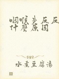 咽喉炎反反复复什么原因封面
