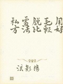 私处脱毛用什么方法比较好