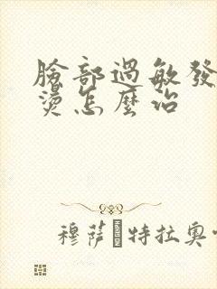 脸部过敏发红发烫怎么治