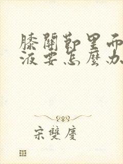 膝关节里面有积液要怎么办?