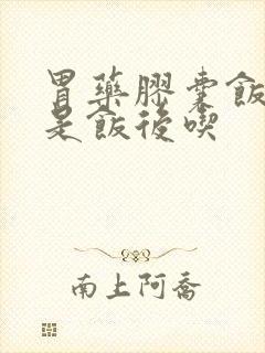 胃药胶囊饭前还是饭后吃