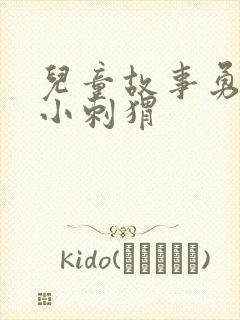 儿童故事勇敢的小刺猬