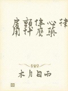 房颤伴心律不齐用什么药