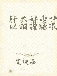 肝不好吃什么可以调理睡眠
