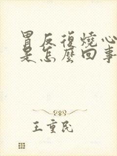 胃反复烧心反酸是怎么回事