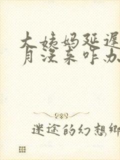 大姨妈延迟半个月没来咋办