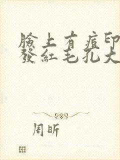 脸上有痘印痘痘发红毛孔大怎么办