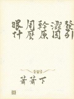 眼周干涩发痒是什么原因引起的封面