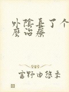 外阴长了个疣怎么治疗