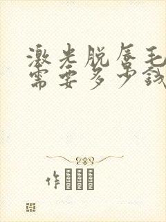 激光脱唇毛大概需要多少钱