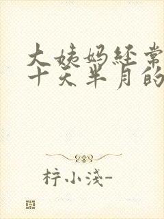 大姨妈经常推迟十天半月的怎么回事啊