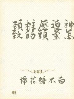 颈椎压迫神经导致的头晕怎么治封面