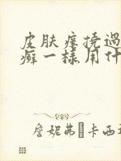 皮肤痒挠过后像癣一样用什么药膏