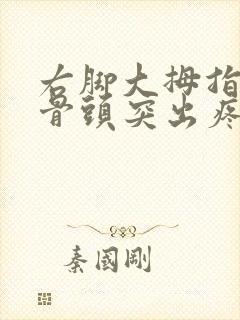 右脚大拇指外侧骨头突出疼痛怎么治疗