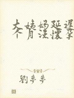 大姨妈延迟快2个月没怀孕